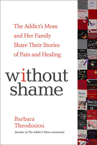 Without Shame The Addicts Mom And Her Family Share Their Stories Of Pain And Healing Barbara Theodosiou John Lavitt