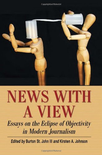 News With A View Essays On The Eclipse Of Objectivity In Modern Journalism Burton St John Iii