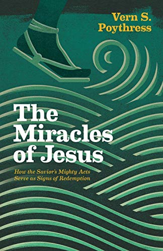 The Miracles Of Jesus How The Saviors Mighty Acts Serve As Signs Of Redemption Vern S Poythress