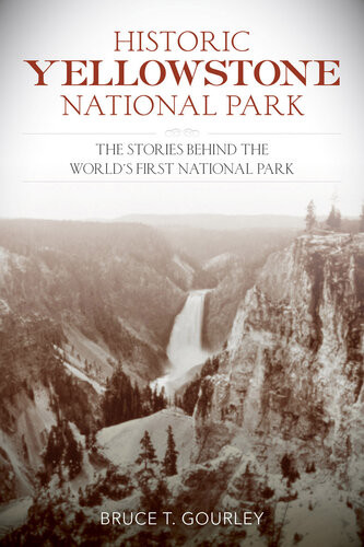 Historic Yellowstone National Park The Stories Behind The Worlds First National Park Bruce T Gourley