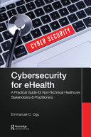 Cybersecurity For Ehealth A Simplified Guide To Practical Cybersecurity For Nontechnical Stakeholders Practitioners Of Healthcare 1st Edition Ogu