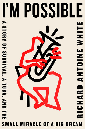 Im Possible A Story Of Survival A Tuba And The Small Miracle Of A Big Dream Richard Antoine White