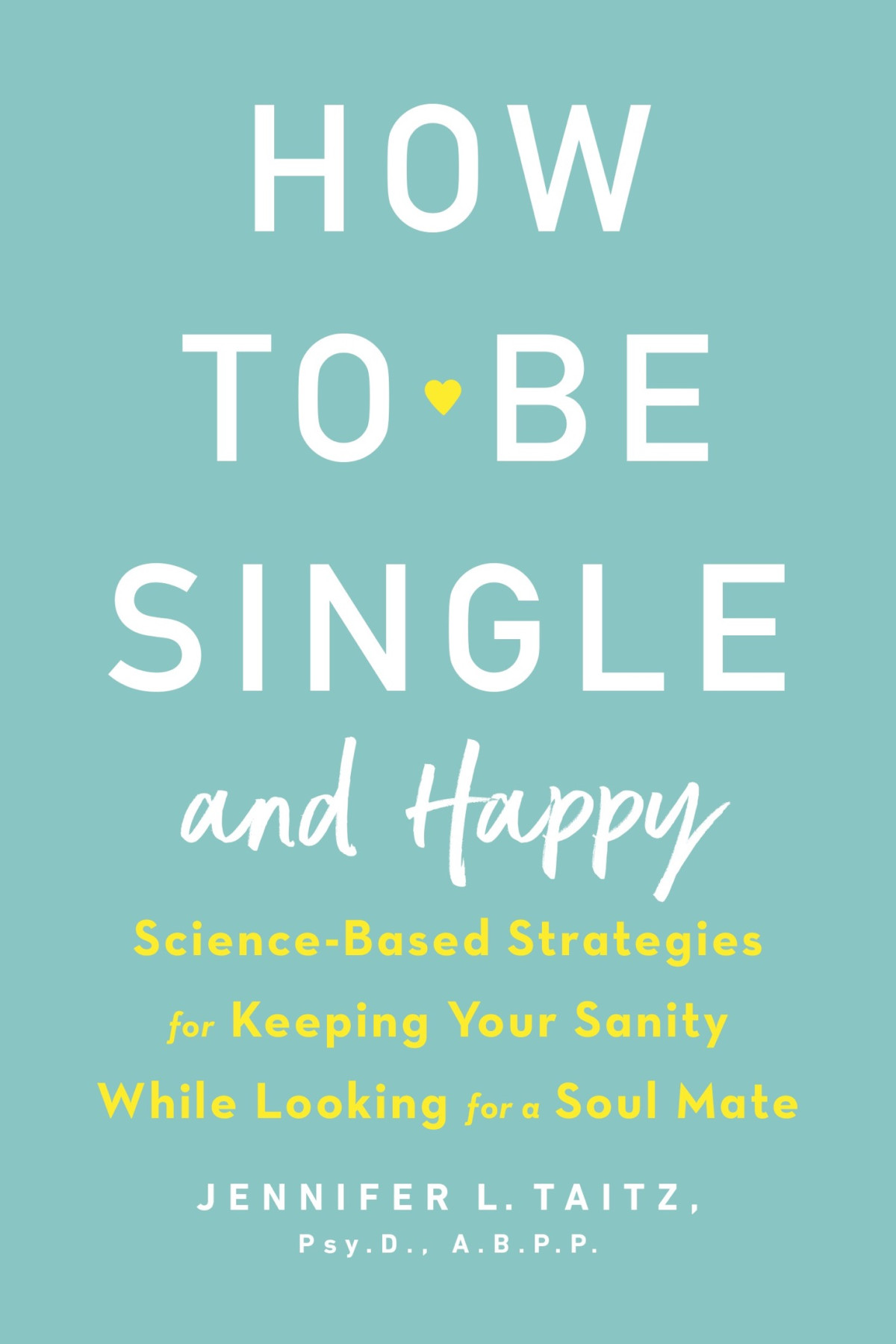 How To Be Single And Happy Sciencebased Strategies For Keeping Your Sanity While Looking For A Soul Mate Jennifer L Taitz