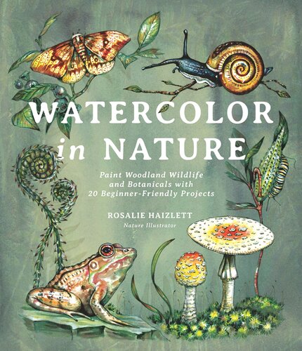 Watercolor In Nature Paint Woodland Wildlife And Botanicals With 20 Beginnerfriendly Projects Rosalie Haizlett