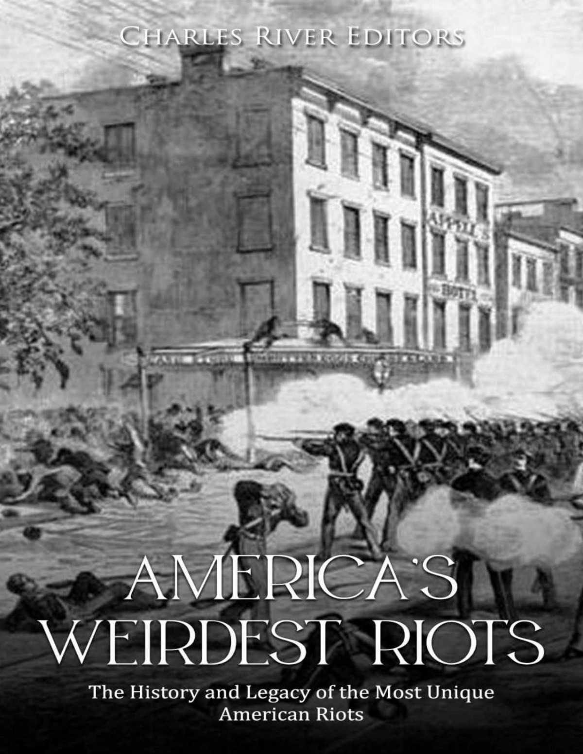 Americas Weirdest Riots The History And Legacy Of The Most Unique American Riots Charles River Editors