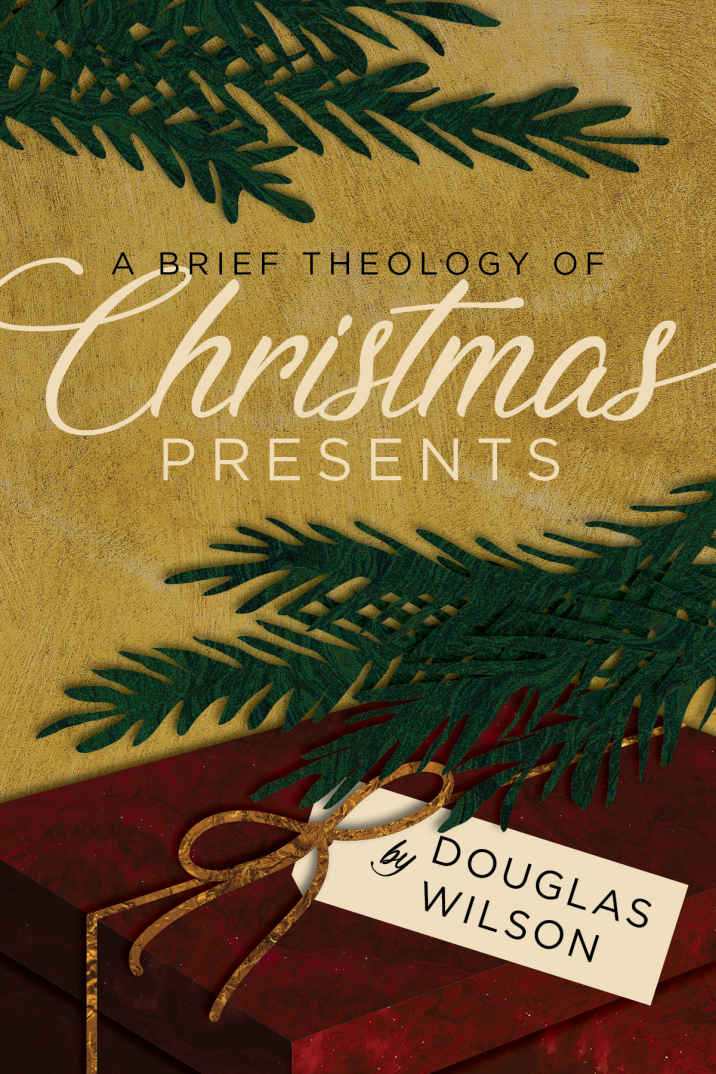 A Brief Theology Of Christmas Presents Douglas Wilson