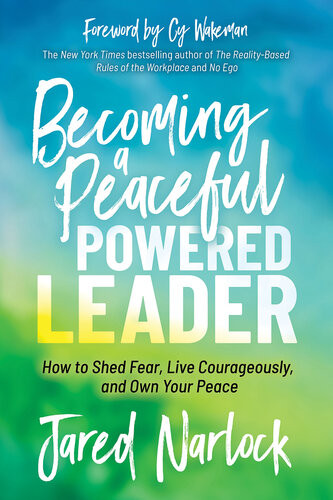 Becoming A Peaceful Powered Leader How To Shed Fear Live Courageously And Own Your Peace Jared Narlock