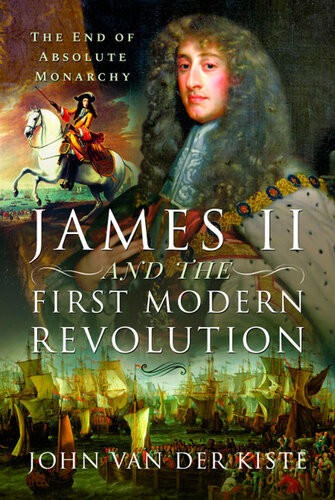 James Ii And The First Modern Revolution The End Of Absolute Monarchy John Van Der Kiste
