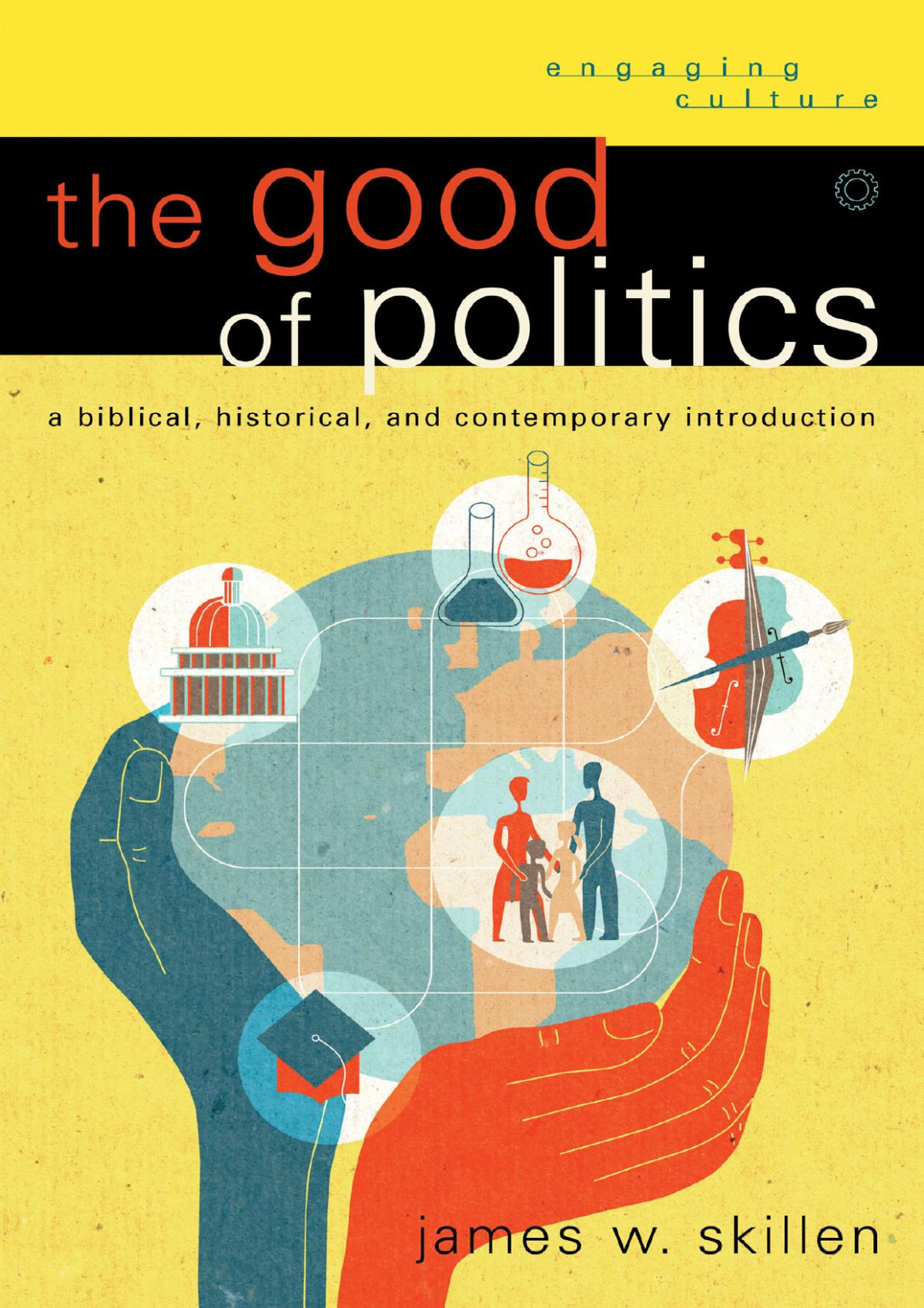 The Good Of Politics Engaging Culture A Biblical Historical And Contemporary Introduction James W Skillen