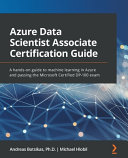 Azure Data Scientist Associate Certification Guide A Handson Guide To Machine Learning In Azure And Passing The Microsoft Certified Dp100 Exam 1st Edition Andreas Botsikas