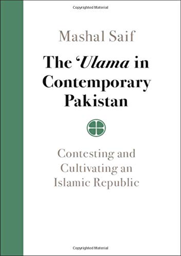 The Ulama In Contemporary Pakistan Contesting And Cultivating An Islamic Republic Mashal Saif