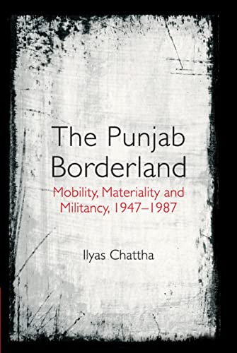 The Punjab Borderland Mobility Materiality And Militancy 19471987 Ilyas Chattha