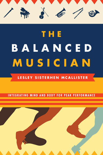 The Balanced Musician Integrating Mind And Body For Peak Performance 1st Edition Lesley Sisterhen Mcallister