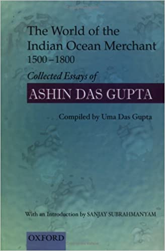 The World Of The Indian Ocean Merchant 15001800 Collected Essays Of Ashin Das Gupta Uma Das Gupta