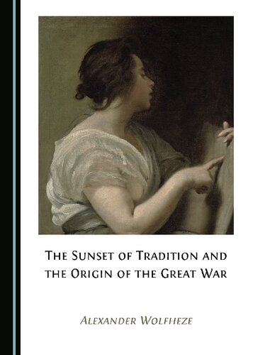 The Sunset Of Tradition And The Origin Of The Great War 1st Edition Alexander Wolfheze