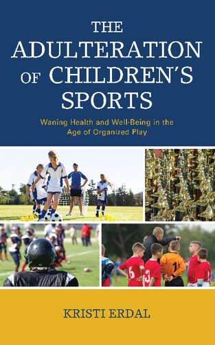 The Adulteration Of Childrens Sports Waning Health And Wellbeing In The Age Of Organized Play Kristi Erdal