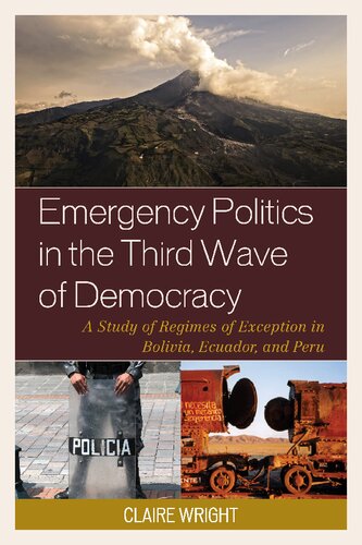 Emergency Politics In The Third Wave Of Democracy A Study Of Regimes Of Exception In Bolivia Ecuador And Peru Claire Wright