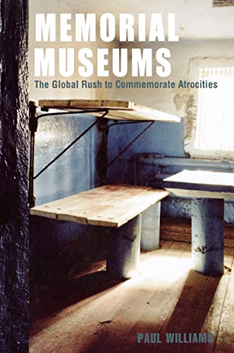 Memorial Museums The Global Rush To Commemorate Atrocities Paul Williams