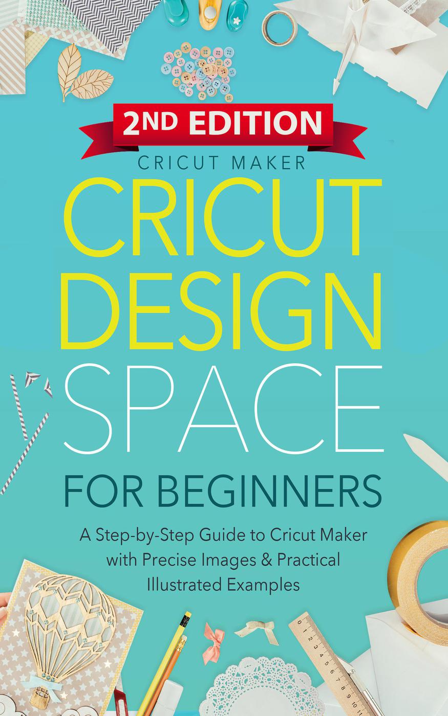 Cricut Design Space For Beginners Cricut Collection 2nd Edition 2nd Cricut Maker