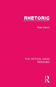 Rhetoric The Critical Idiom Reissued 1st Edition Peter Dixon
