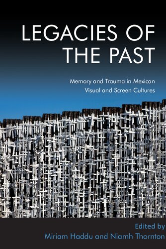 Legacies Of The Past Memory And Trauma In Mexican Visual And Screen Cultures 1st Edition Niamh Thornton Editor