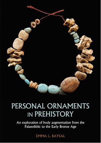 Personal Ornaments In Prehistory An Exploration Of Body Augmentation From The Palaeolithic To The Early Bronze Age Emma L Baysal