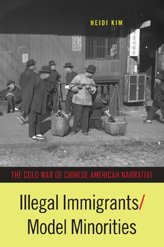Illegal Immigrantsmodel Minorities The Cold War Of Chinese American Narrative 1st Edition Heidi Kim