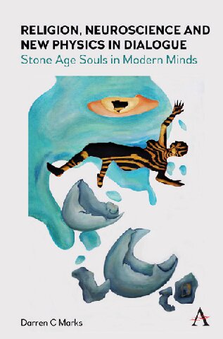 Religion Neuroscience And New Physics In Dialogue Stone Age Souls In Modern Minds Darren C Marks