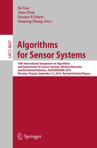 Algorithms For Sensor Systems 10th International Symposium On Algorithms And Experiments For Sensor Systems Wireless Networks And Distributed Robotics Algosensors 2014 Wroclaw Poland September 12 2014 Revised Selected Papers Yanyong Zhang Editor Jie Gao Editor Alon Efrat Editor Sndor P Fekete Editor