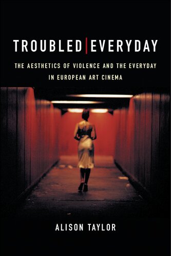Troubled Everyday The Aesthetics Of Violence And The Everyday In European Art Cinema 1st Edition Alison Taylor