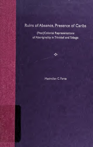 Ruins Of Absence Presence Of Caribs Postcolonial Representations Of Aboriginality In Trinidad And Tobago 1st Edition Maximilian C Forte