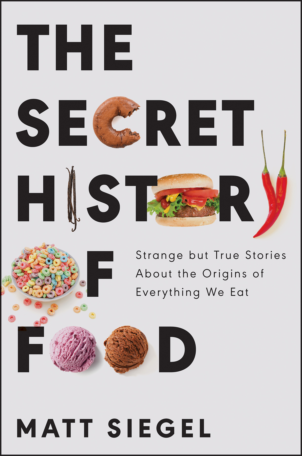 The Secret History Of Food Strange But True Stories About The Origins Of Everything We Eat Matt Siegel