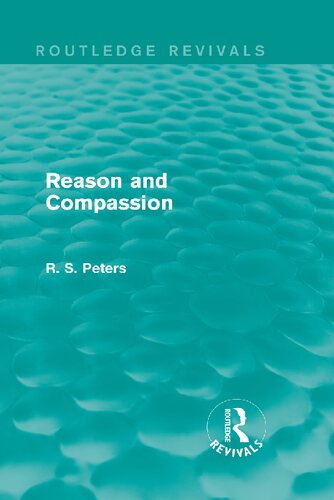 Reason And Compassion The Lindsay Memorial Lectures Delivered At The University Of Keele Februarymarch 1971 And The Swarthmore Lecture Delivered To The Society Of Friends 1972 1st Edition Richard S Peters