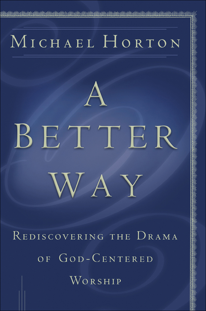 A Better Way Rediscovering The Drama Of Godcentered Worship Michael Horton