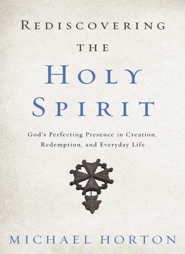 Rediscovering The Holy Spirit Gods Perfecting Presence In Creation Redemption And Everyday Life Michael Horton