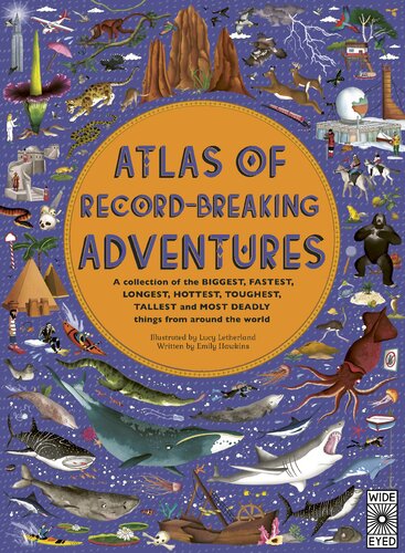 Atlas Of Recordbreaking Adventures A Collection Of The Biggest Fastest Longest Hottest Toughest Tallest And Most Deadly Things From Around The World Illustrated Emily Hawkins