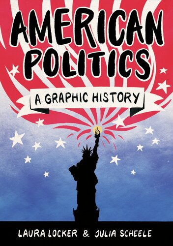 American Politics A Graphic History Laura Locker Julia Scheele