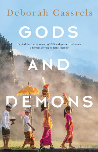 Gods And Demons Behind The Tourist Veneer Of Bali And Greater Indonesia A Foreign Correspondents Memoir Deborah Cassrels