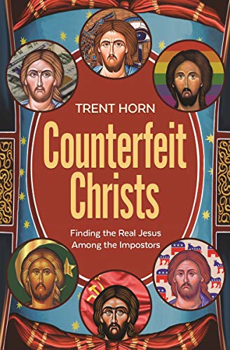 Counterfeit Christs Finding The Real Jesus Among The Impostors Trent Horn
