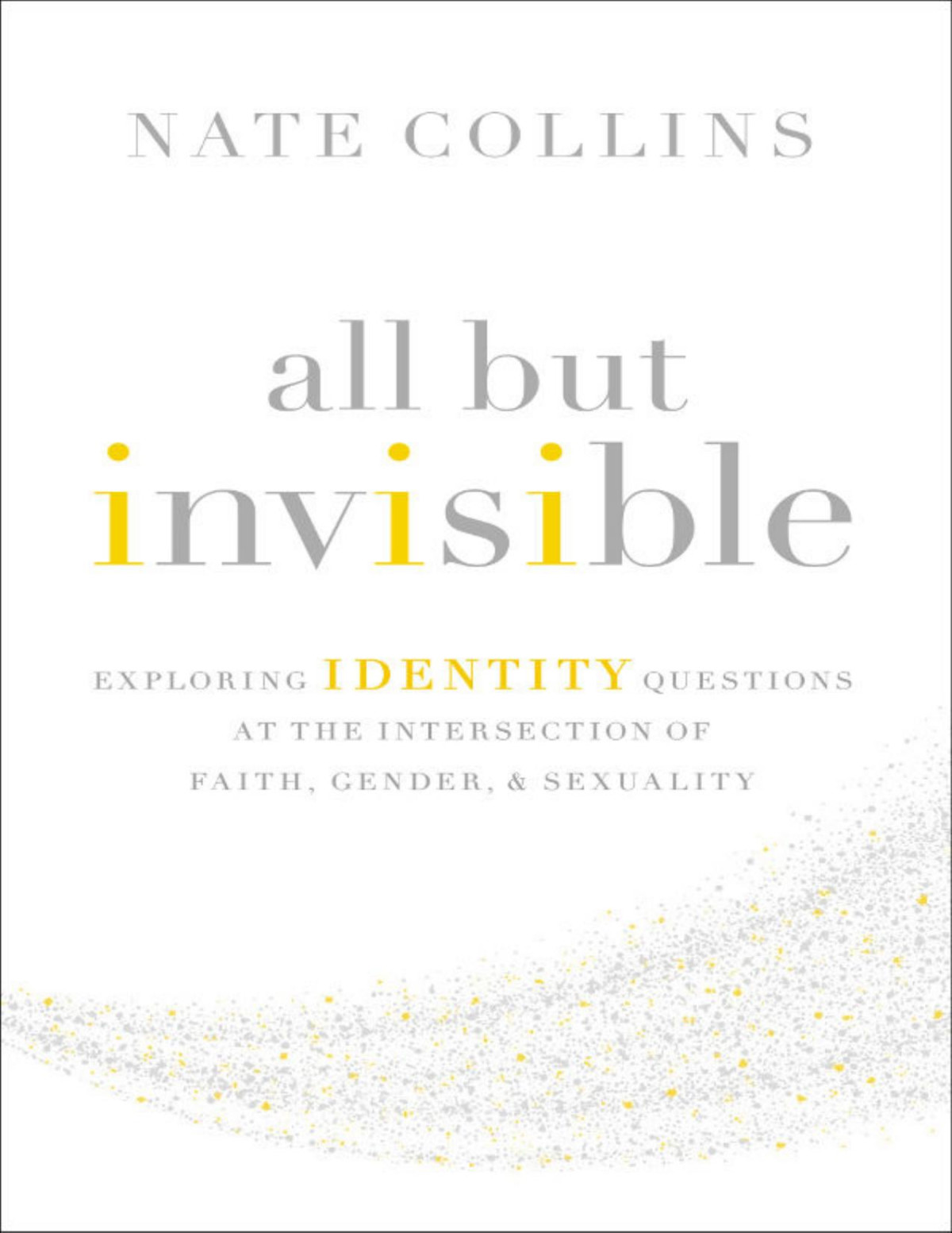 All But Invisible Exploring Identity Questions At The Intersection Of Faith Gender And Sexuality Nate Collins