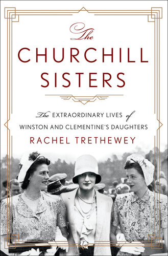 The Churchill Sisters The Extraordinary Lives Of Winston And Clementines Daughters Dr Rachel Trethewey