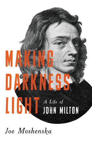 Making Darkness Light A Life Of John Milton Moshenska Joe