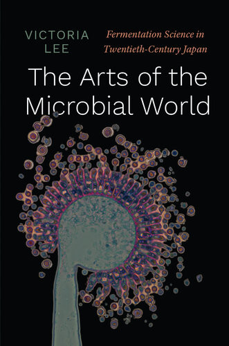 The Arts Of The Microbial World Fermentation Science In Twentiethcentury Japan Synthesis First Victoria Lee