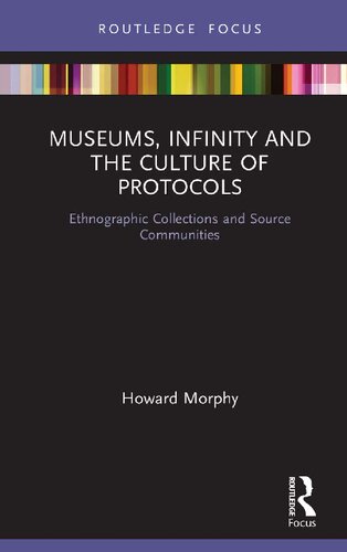 Museums Infinity And The Culture Of Protocols Ethnographic Collections And Source Communities 1st Edition Howard Morphy