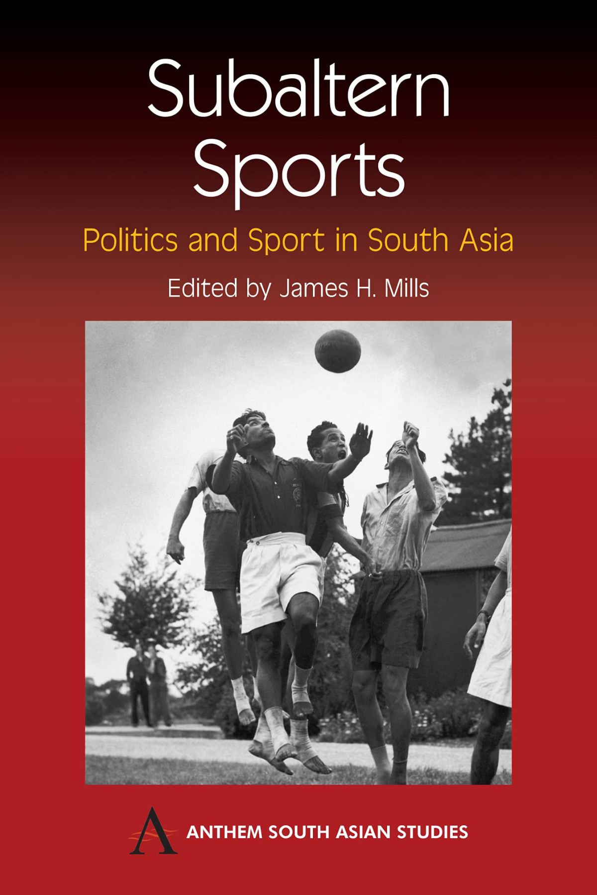 Subaltern Sports Politics And Sport In South Asia James H Mills Editor