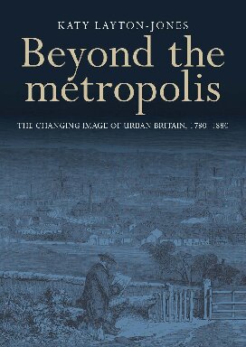 Beyond The Metropolis The Changing Image Of Urban Britain 17801880 1st Edition Katy Laytonjones