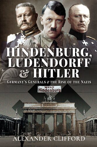 Hindenburg Ludendorff And Hitler Germanys Generals And The Rise Of The Nazis Alexander Clifford