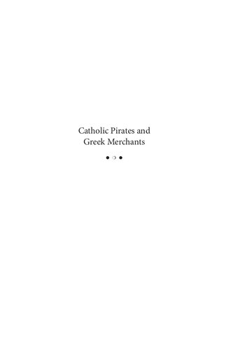 Catholic Pirates And Greek Merchants A Maritime History Of The Early Modern Mediterranean Molly Greene
