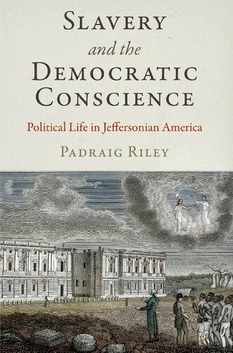 Slavery And The Democratic Conscience Political Life In Jeffersonian America Padraig Riley