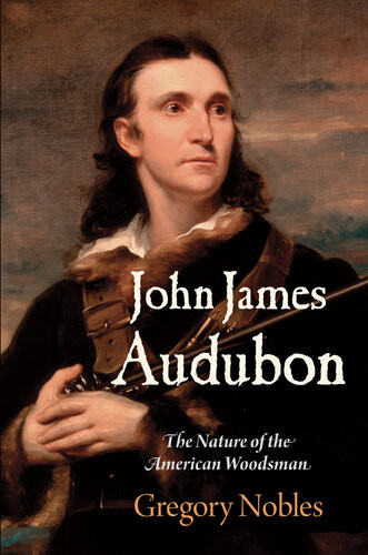 John James Audubon The Nature Of The American Woodsman Gregory Nobles